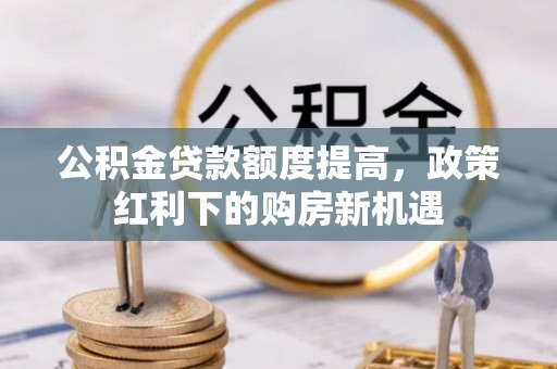 青秀公积金贷款额度提高，政策红利下的购房新机遇