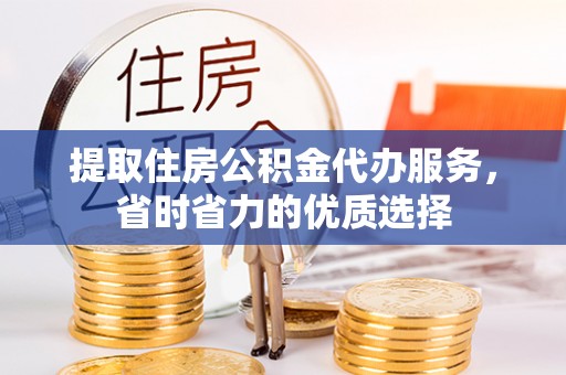 青秀提取住房公积金代办服务，省时省力的优质选择