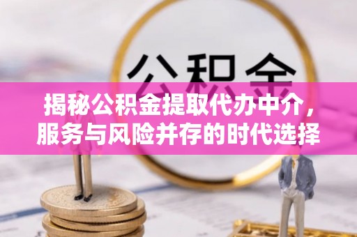 青秀揭秘公积金提取代办中介，服务与风险并存的时代选择