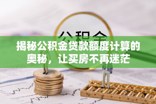 青秀揭秘公积金贷款额度计算的奥秘，让买房不再迷茫