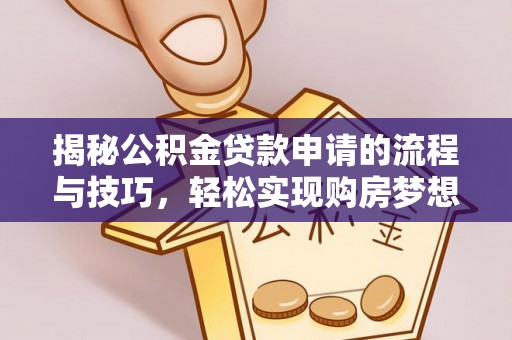 青秀揭秘公积金贷款申请的流程与技巧，轻松实现购房梦想