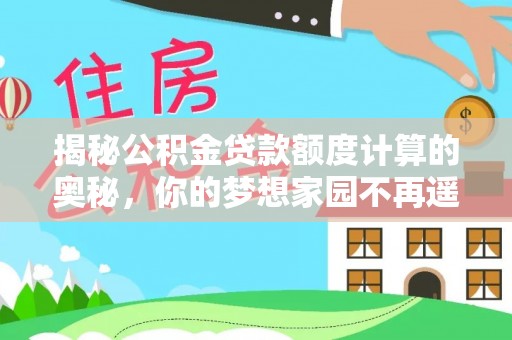 青秀揭秘公积金贷款额度计算的奥秘，你的梦想家园不再遥不可及