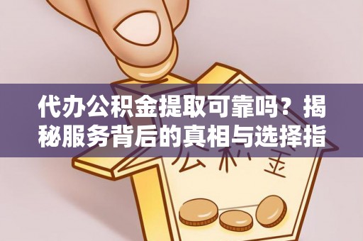 青秀代办公积金提取可靠吗？揭秘服务背后的真相与选择指南