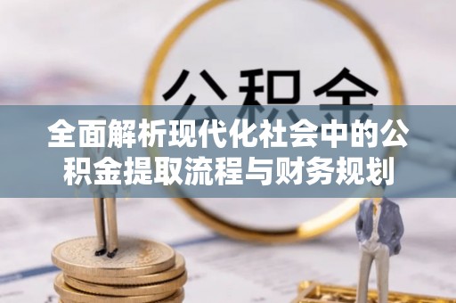 青秀全面解析现代化社会中的公积金提取流程与财务规划