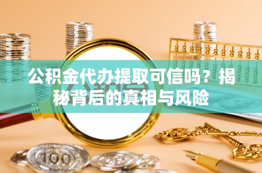 青秀公积金代办提取可信吗？揭秘背后的真相与风险