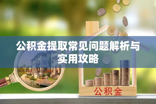 青秀公积金提取常见问题解析与实用攻略