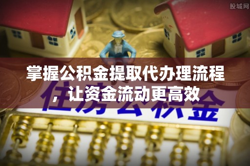 青秀掌握公积金提取代办理流程，让资金流动更高效