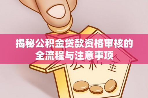 青秀揭秘公积金贷款资格审核的全流程与注意事项
