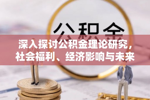 青秀深入探讨公积金理论研究，社会福利、经济影响与未来展望