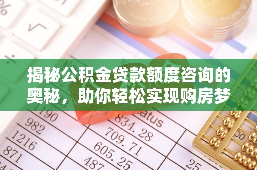 青秀揭秘公积金贷款额度咨询的奥秘，助你轻松实现购房梦想