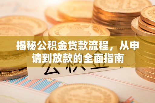青秀揭秘公积金贷款流程，从申请到放款的全面指南