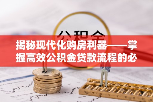青秀揭秘现代化购房利器——掌握高效公积金贷款流程的必备指南