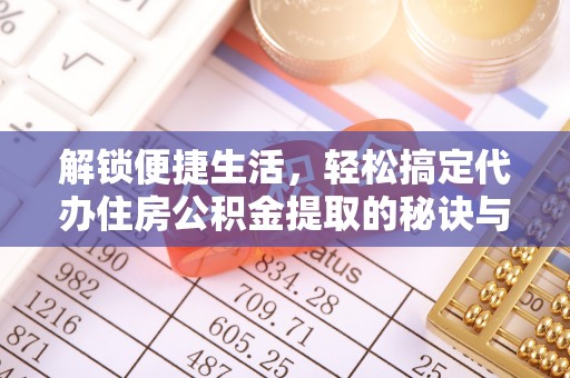 青秀解锁便捷生活，轻松搞定代办住房公积金提取的秘诀与技巧