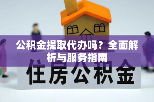 青秀公积金提取代办吗？全面解析与服务指南