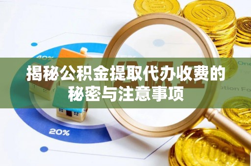 青秀揭秘公积金提取代办收费的秘密与注意事项