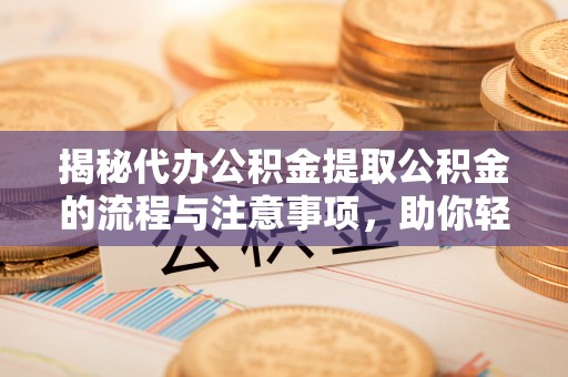 青秀揭秘代办公积金提取公积金的流程与注意事项，助你轻松拿回属于你的钱
