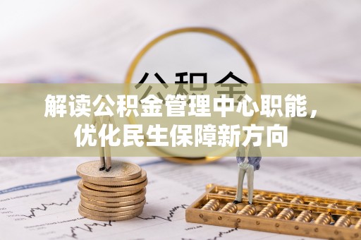 青秀解读公积金管理中心职能，优化民生保障新方向