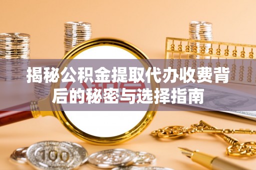 青秀揭秘公积金提取代办收费背后的秘密与选择指南