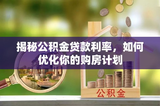 青秀揭秘公积金贷款利率，如何优化你的购房计划