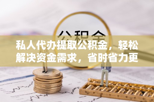青秀私人代办提取公积金，轻松解决资金需求，省时省力更高效