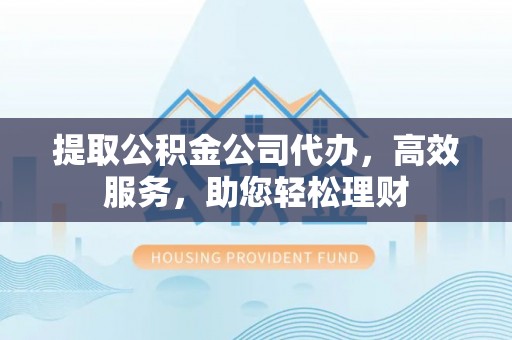 青秀提取公积金公司代办，高效服务，助您轻松理财