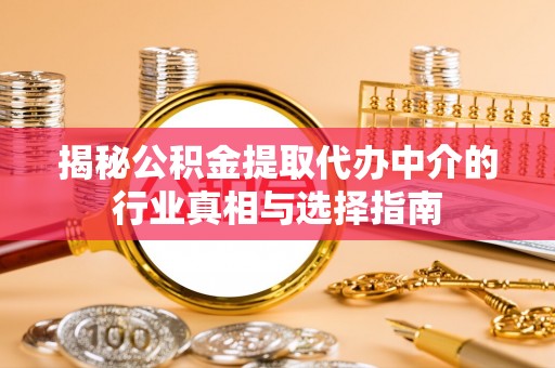 青秀揭秘公积金提取代办中介的行业真相与选择指南