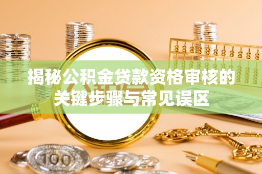 青秀揭秘公积金贷款资格审核的关键步骤与常见误区