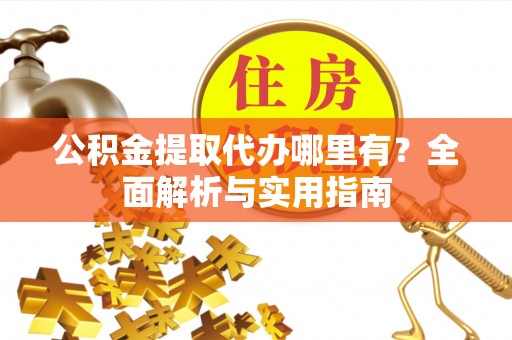 青秀公积金提取代办哪里有？全面解析与实用指南