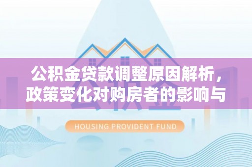 青秀公积金贷款调整原因解析，政策变化对购房者的影响与应对