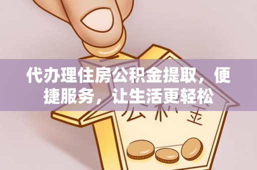 青秀代办理住房公积金提取，便捷服务，让生活更轻松