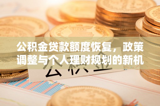 青秀公积金贷款额度恢复，政策调整与个人理财规划的新机遇