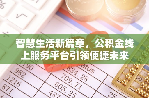 青秀智慧生活新篇章，公积金线上服务平台引领便捷未来