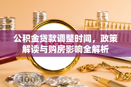 青秀公积金贷款调整时间，政策解读与购房影响全解析