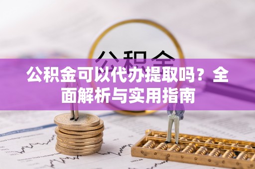 青秀公积金可以代办提取吗？全面解析与实用指南