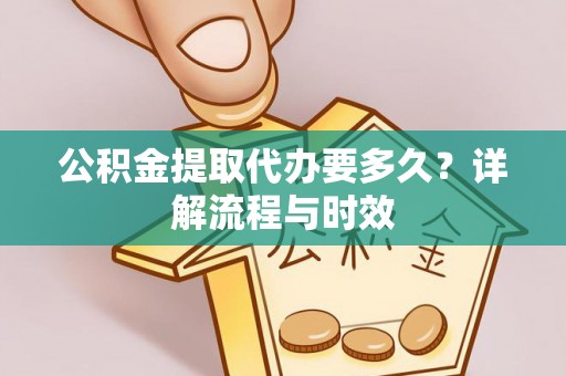 青秀公积金提取代办要多久？详解流程与时效