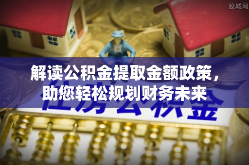 青秀解读公积金提取金额政策，助您轻松规划财务未来