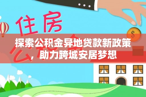 青秀探索公积金异地贷款新政策，助力跨城安居梦想