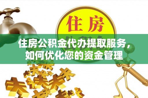 青秀住房公积金代办提取服务，如何优化您的资金管理