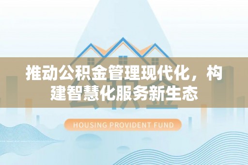 青秀推动公积金管理现代化，构建智慧化服务新生态