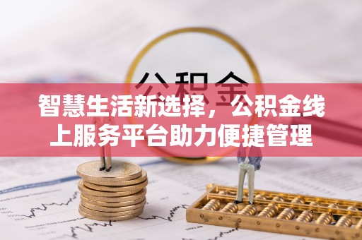 青秀智慧生活新选择，公积金线上服务平台助力便捷管理