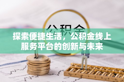 青秀探索便捷生活，公积金线上服务平台的创新与未来