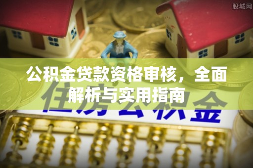 青秀公积金贷款资格审核，全面解析与实用指南