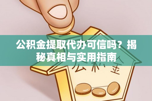 青秀公积金提取代办可信吗？揭秘真相与实用指南