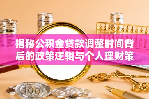 青秀揭秘公积金贷款调整时间背后的政策逻辑与个人理财策略