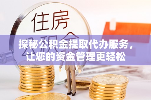 青秀探秘公积金提取代办服务，让您的资金管理更轻松