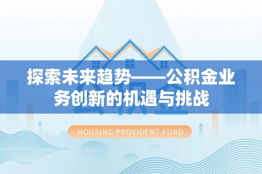 青秀探索未来趋势——公积金业务创新的机遇与挑战