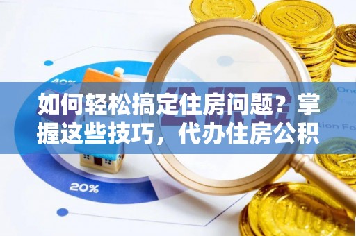 青秀如何轻松搞定住房问题？掌握这些技巧，代办住房公积金提取不再难