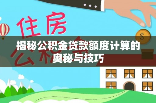 青秀揭秘公积金贷款额度计算的奥秘与技巧