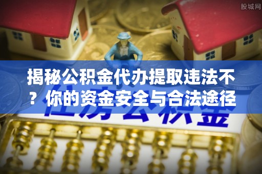 青秀揭秘公积金代办提取违法不？你的资金安全与合法途径解析