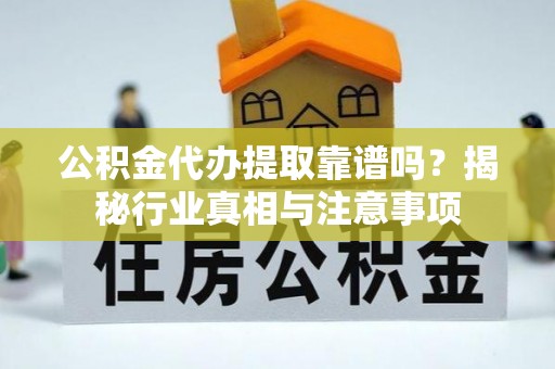 青秀公积金代办提取靠谱吗？揭秘行业真相与注意事项